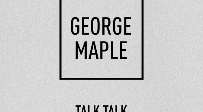 The Art Of… The *Remix – George Maple’s ‘Talk Talk’ [The Ta-Ku Remix] @georgemaple_x #NoCriticsJustArtists